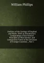 Outlines of the Geology of England and Wales: With an Introductory Compendium of the General Principles of That Science, and Comparative Views of the Structure of Foreign Countries ., Part 1 - William Phillips