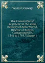 The Conway Parish Registers: In the Rural Deanery of Arllechwedd, Diocese of Bangor, Caenarvonshire, 1541 to 1793, Volume 1 - Wales Conway