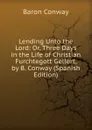 Lending Unto the Lord: Or, Three Days in the Life of Christian Furchtegott Gellert, by B. Conway (Spanish Edition) - Baron Conway