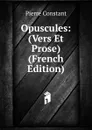 Opuscules: (Vers Et Prose) (French Edition) - Pierre Constant