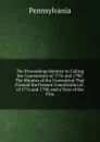 The Proceedings Relative to Calling the Conventions of 1776 and 1790: The Minutes of the Convention That Formed the Present Constitution of . of 1776 and 1790, and a View of the Proc - Pennsylvania