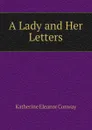 A Lady and Her Letters - Katherine Eleanor Conway
