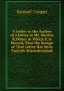 A Letter to the Author of a Letter to Mr. Buxton R.Potter in Which It Is Proved, That the Design of That Letter Has Been Entirely Misunderstood - Samuel Cooper