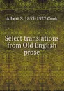 Select translations from Old English prose - Albert S. 1853-1927 Cook