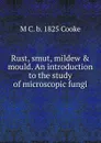 Rust, smut, mildew . mould. An introduction to the study of microscopic fungi - M C. b. 1825 Cooke