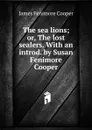 The sea lions; or, The lost sealers. With an introd. by Susan Fenimore Cooper - Cooper James Fenimore