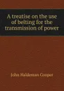 A treatise on the use of belting for the transmission of power - John Haldeman Cooper