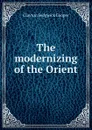 The modernizing of the Orient - Clayton Sedgwick Cooper