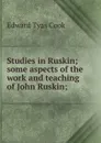 Studies in Ruskin; some aspects of the work and teaching of John Ruskin; - Edward Tyas Cook