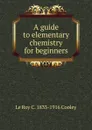 A guide to elementary chemistry for beginners - Le Roy C. 1833-1916 Cooley