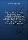 My prisons (I mie prigioni) and Francesca de Rimini, a tragedy in five acts (tr. by Florence Kendrick Cooper) - Silvio Pellico