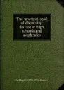 The new text-book of chemistry: for use in high schools and academies - Le Roy C. 1833-1916 Cooley