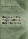 Origins of the Triple Alliance; three lectures - Archibald Cary Coolidge