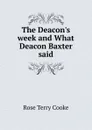 The Deacon.s week and What Deacon Baxter said - Rose Terry Cooke