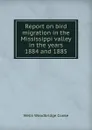 Report on bird migration in the Mississippi valley in the years 1884 and 1885 - Wells Woodbridge Cooke