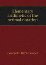 Elementary arithmetic of the octimal notation - George H. 1859- Cooper