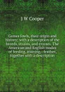 Games fowls, their origin and history; with a description of the breeds, strains, and crosses. The American and English modes of feeding, training, . feather, together with a description - J W Cooper