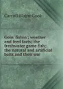 Goin. fishin.; weather and feed facts; the freshwater game fish; the natural and artificial baits and their use - Carroll Blaine Cook