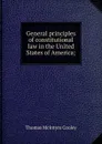General principles of constitutional law in the United States of America; - Cooley Thomas McIntyre
