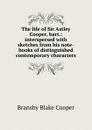 The life of Sir Astley Cooper, bart.: interspersed with sketches from his note-books of distinguished contemporary characters - Bransby Blake Cooper