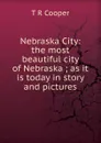 Nebraska City: the most beautiful city of Nebraska ; as it is today in story and pictures - T R Cooper