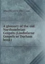 A glossary of the old Northumbrian Gospels (Lindisfarne Gospels or Durham book) - Albert S. 1853-1927 Cook