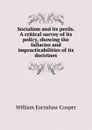 Socialism and its perils. A critical survey of its policy, showing the fallacies and impracticabilities of its doctrines - William Earnshaw Cooper