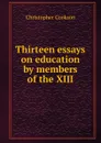 Thirteen essays on education by members of the XIII - Christopher Cookson