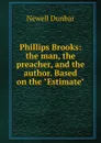 Phillips Brooks: the man, the preacher, and the author. Based on the 