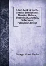 A text-book of north-Semitic inscriptions; Moabite, Hebrew, Phoenician, Aramaic, Nabataean, Palmyrene, Jewish - George Albert Cooke