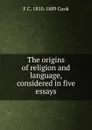 The origins of religion and language, considered in five essays - F C. 1810-1889 Cook