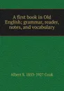 A first book in Old English; grammar, reader, notes, and vocabulary - Albert S. 1853-1927 Cook
