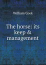 The horse: its keep . management - William Cook