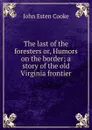 The last of the foresters or, Humors on the border; a story of the old Virginia frontier - John Esten Cooke