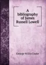 A bibliography of James Russell Lowell - George Willis Cooke