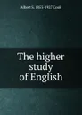 The higher study of English - Albert S. 1853-1927 Cook