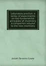 Laboratory practice; a series of experiments on the fundamental principles of chemistry. A companion volume to the new chemistry - Josiah Parsons Cooke