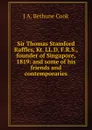 Sir Thomas Stamford Raffles, Kt. LL.D, F.R.S., founder of Singapore, 1819: and some of his friends and contemporaries - J A. Bethune Cook