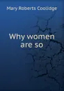 Why women are so - Mary Roberts Coolidge