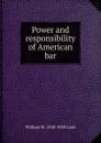 Power and responsibility of American bar - William W. 1858-1930 Cook