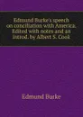 Edmund Burke.s speech on conciliation with America. Edited with notes and an introd. by Albert S. Cook - Burke Edmund