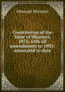 Constitution of the State of Missouri, 1875, with all amendments to 1903: annotated to date - Missouri Missouri