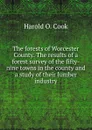 The forests of Worcester County. The results of a forest survey of the fifty-nine towns in the county and a study of their lumber industry - Harold O. Cook