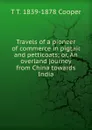 Travels of a pioneer of commerce in pigtail and petticoats; or, An overland journey from China towards India - T T. 1839-1878 Cooper