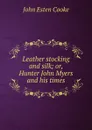 Leather stocking and silk; or, Hunter John Myers and his times - John Esten Cooke