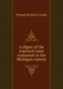 A digest of the reported cases contained in the Michigan reports - Cooley Thomas McIntyre