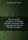 The law of life insurance, including accident insurance and insurance by mutual benefit societies - Frederick Hale Cooke