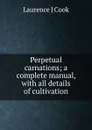 Perpetual carnations; a complete manual, with all details of cultivation - Laurence J Cook