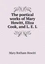 The poetical works of Mary Howitt, Eliza Cook, and L. E. L - Howitt Mary Botham