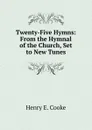 Twenty-Five Hymns: From the Hymnal of the Church, Set to New Tunes - Henry E. Cooke